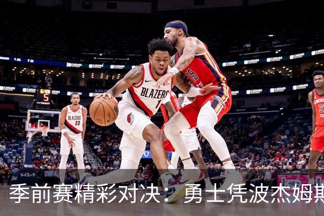 季前赛精彩对决：勇士凭波杰姆斯基和里夫斯表现战胜湖人